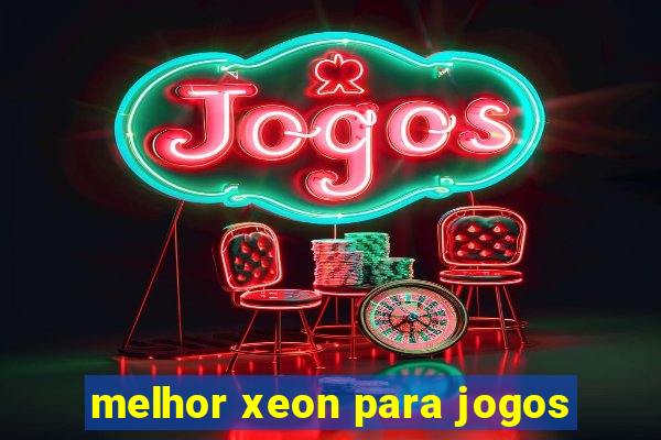 melhor xeon para jogos